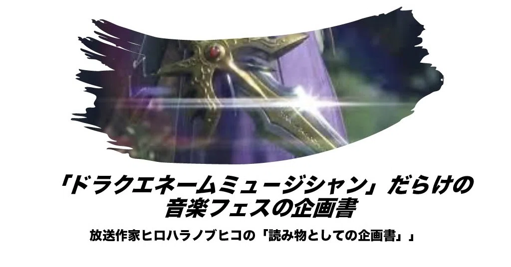 ドラクエネームミュージシャンだらけの音楽フェス の企画書 ヒロハラノブヒコ ドラマ 声優探偵 原作脚本の人 またの名を企画配りおじさん Note
