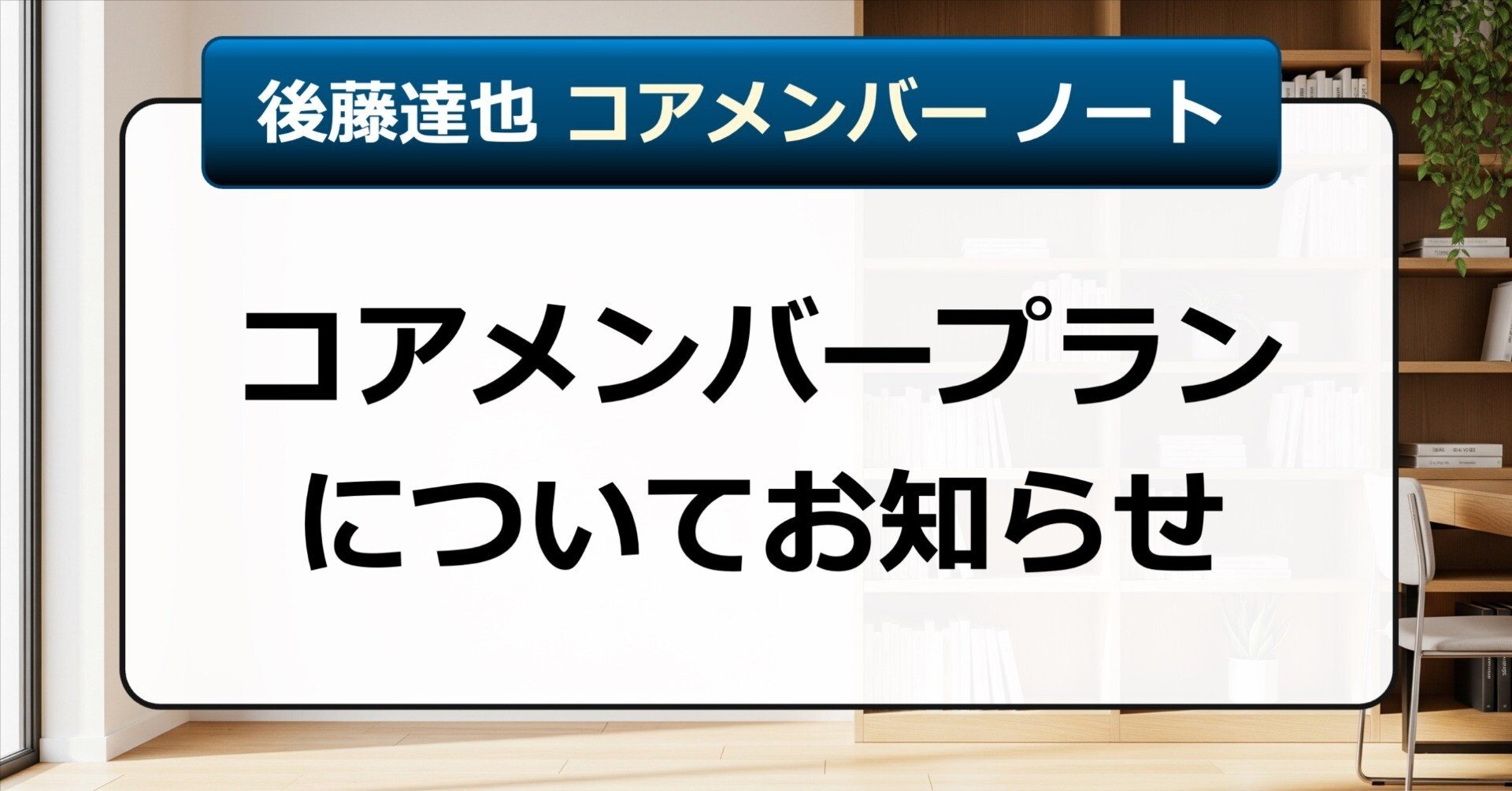 お知らせ】コアメンバープランについて｜後藤達也