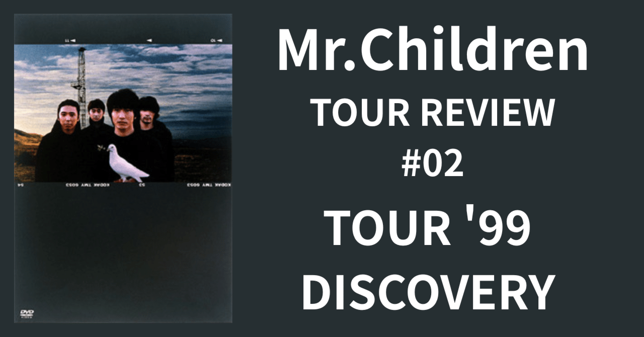 Mr.Children TOUR REVIEW #02】TOUR '99 DISCOVERY｜morita kazuki