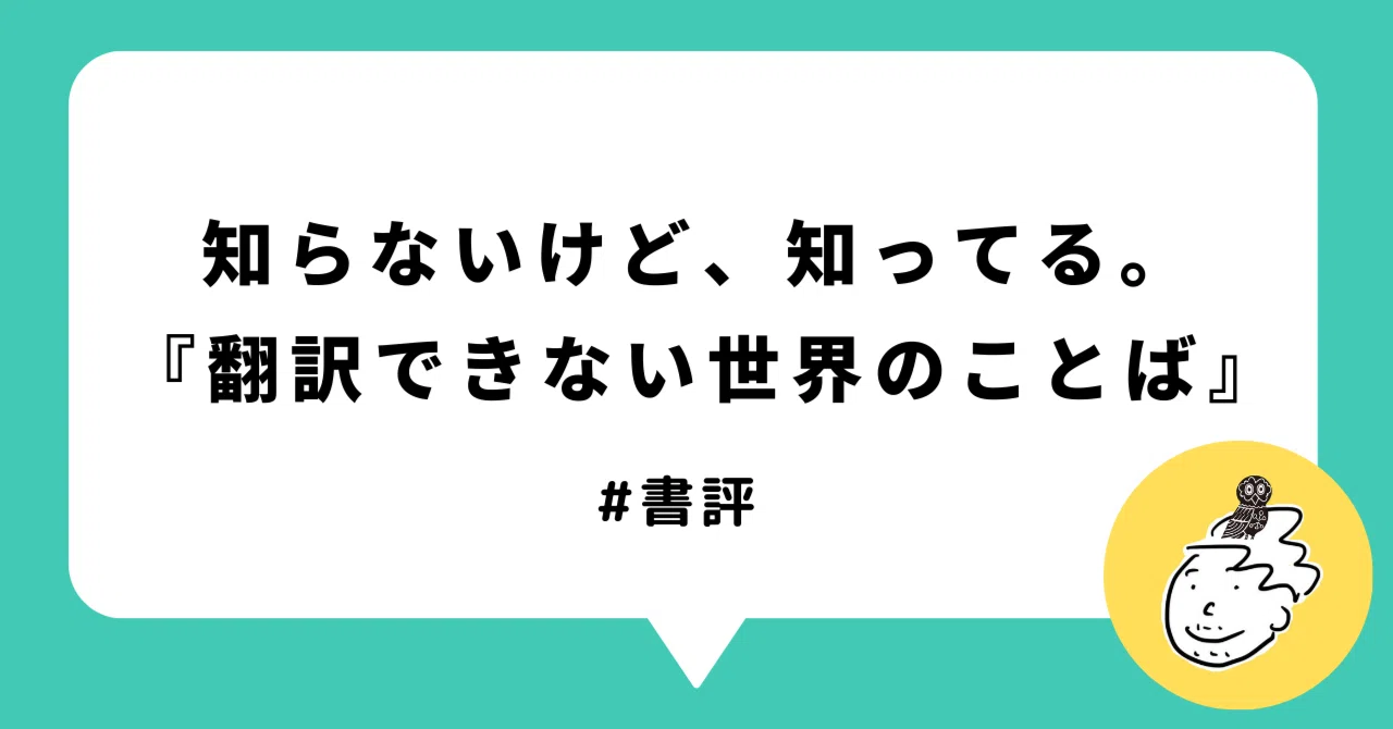 知らないけど、知ってる。『翻訳できない世界のことば』｜カイマサヒロ