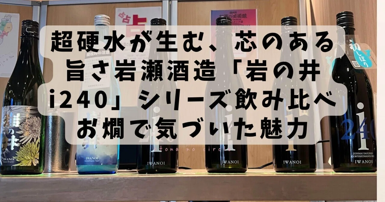 超硬水が生む、芯のある旨さ岩瀬酒造「岩の井 i240」シリーズ飲み比べ