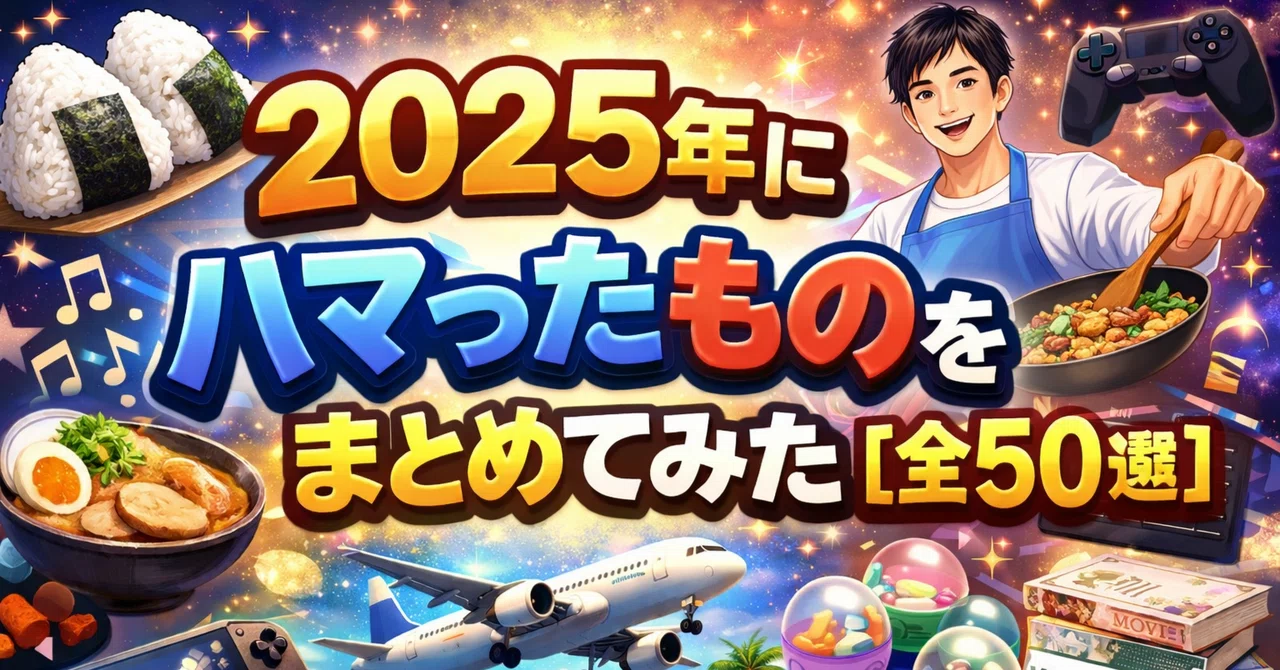 2025年にハマったものをまとめてみた【全50選】｜たかしーの