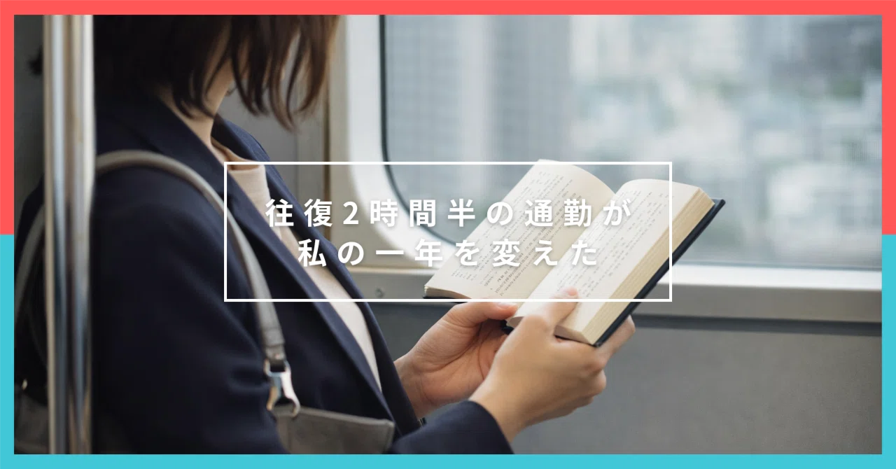 往復2時間半の通勤が、私の一年を変えた｜Rame