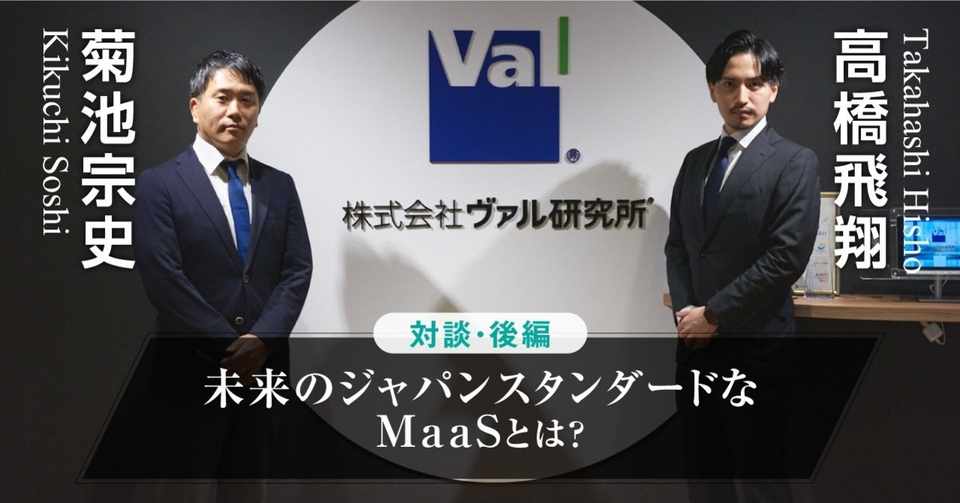 Maasアプリ開発を支える立役者に聞く 未来のジャパンスタンダードなmaasとは 株式会社ヴァル研究所 菊池宗史 高橋飛翔 対談 後編 高橋飛翔 Note