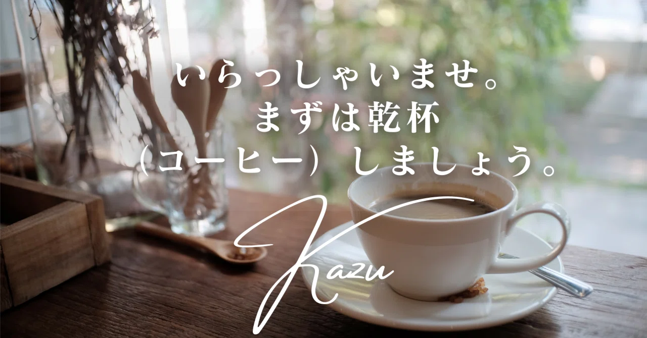 No.001】いらっしゃいませ。まずは乾杯（コーヒー）しましょう。｜Kazu 