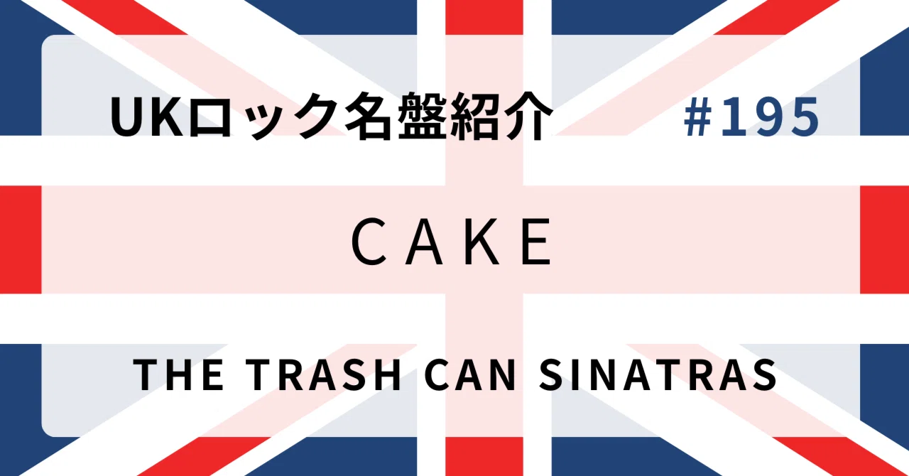 🌟 なぜトラッシュキャン・シナトラズ『Cake』はUKロック史に残る名盤