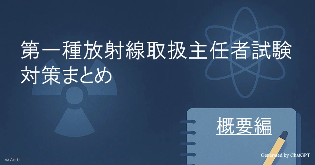 第一種放射線取扱主任者試験 対策まとめ ～概要編～｜Aer0