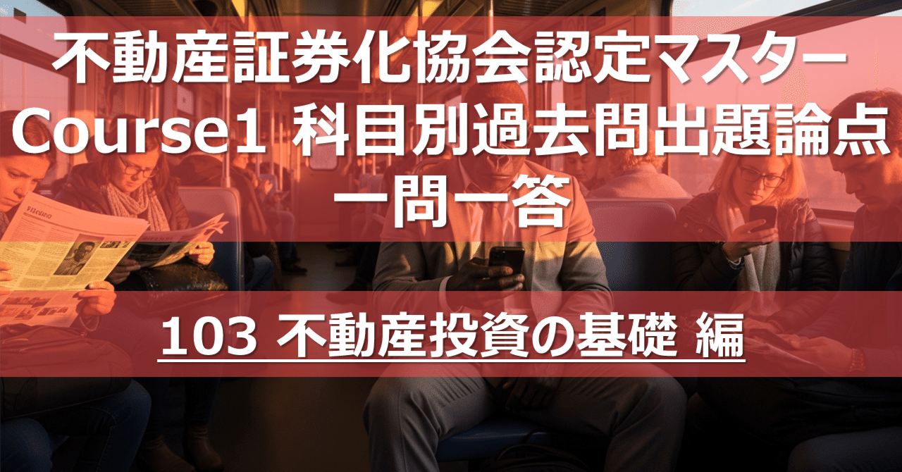 103 不動産投資の基礎 編】不動産証券化協会認定マスター Course1 科目