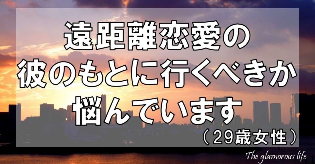 遠距離恋愛の彼のもとに行くべきか悩んでいます 29歳女性 グラマラス ライフ By リンダ Note