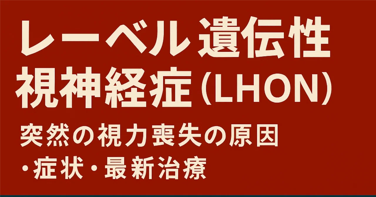 レーベル遺伝性視神経症（LHON）完全ガイド｜突然の視力喪失の原因