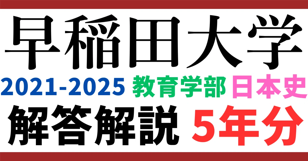 5年分】2021-2025年度｜早稲田大学｜教育学部｜日本史｜最強の解答解説
