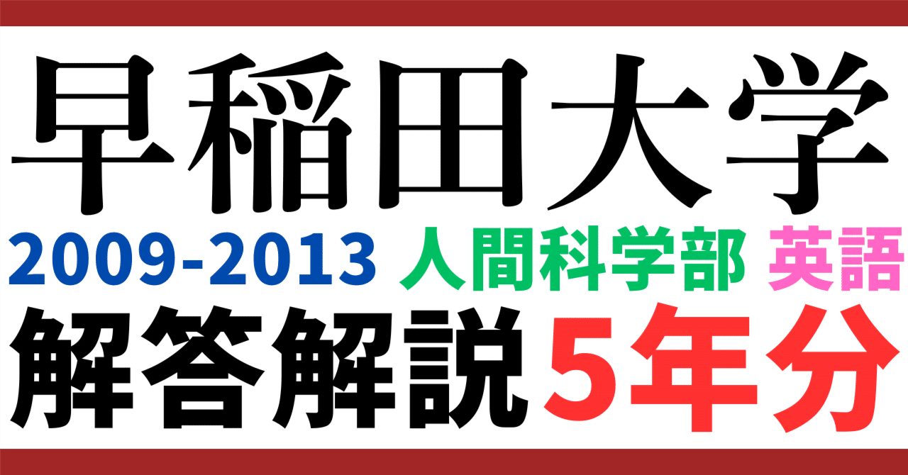 5年分】2009-2013年度｜早稲田大学｜人間科学部｜英語｜最強の解答解説