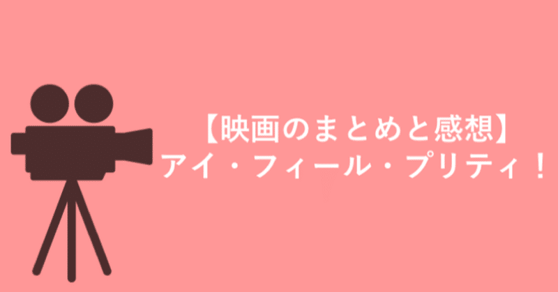 【3分で読める映画のまとめ・感想】自分の魅力は自分だけが分かっていれば良い。『アイ・フィール・プリティ！』