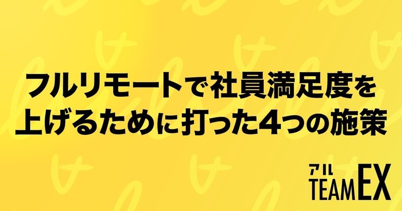 【アル】フルリモートで社員満足度を上げるために打った4つの施策