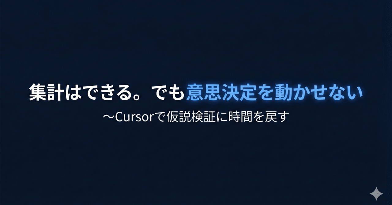 集計はできる。でも意思決定を動かせない：Cursorで仮説検証に時間を
