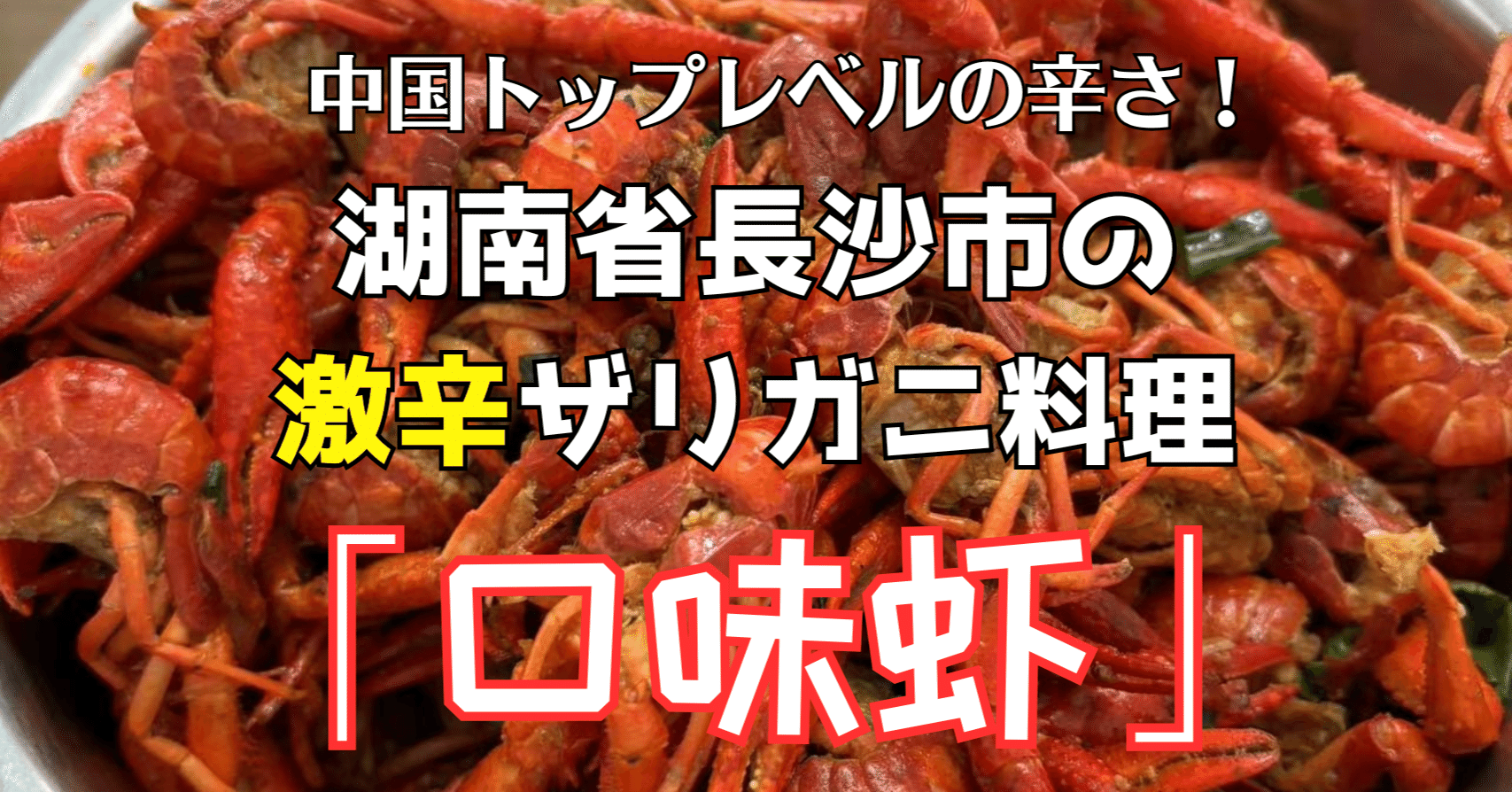 中国トップレベルの辛さ！湖南省長沙市の激辛ザリガニ料理「口味虾