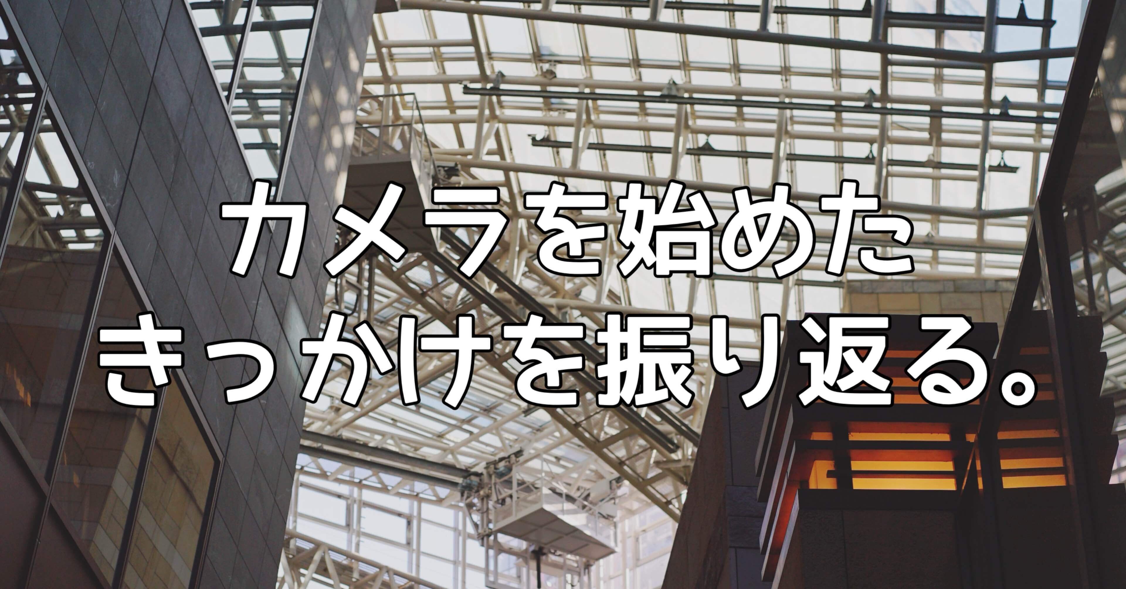 カメラを始めたきっかけを、改めて振り返ってみる