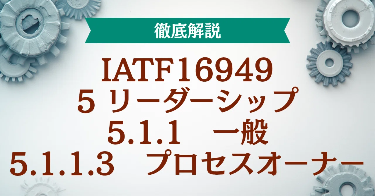 IATF16949｜5 リーダーシップ（5.1.1 一般／5.1.1.3 プロセスオーナー 