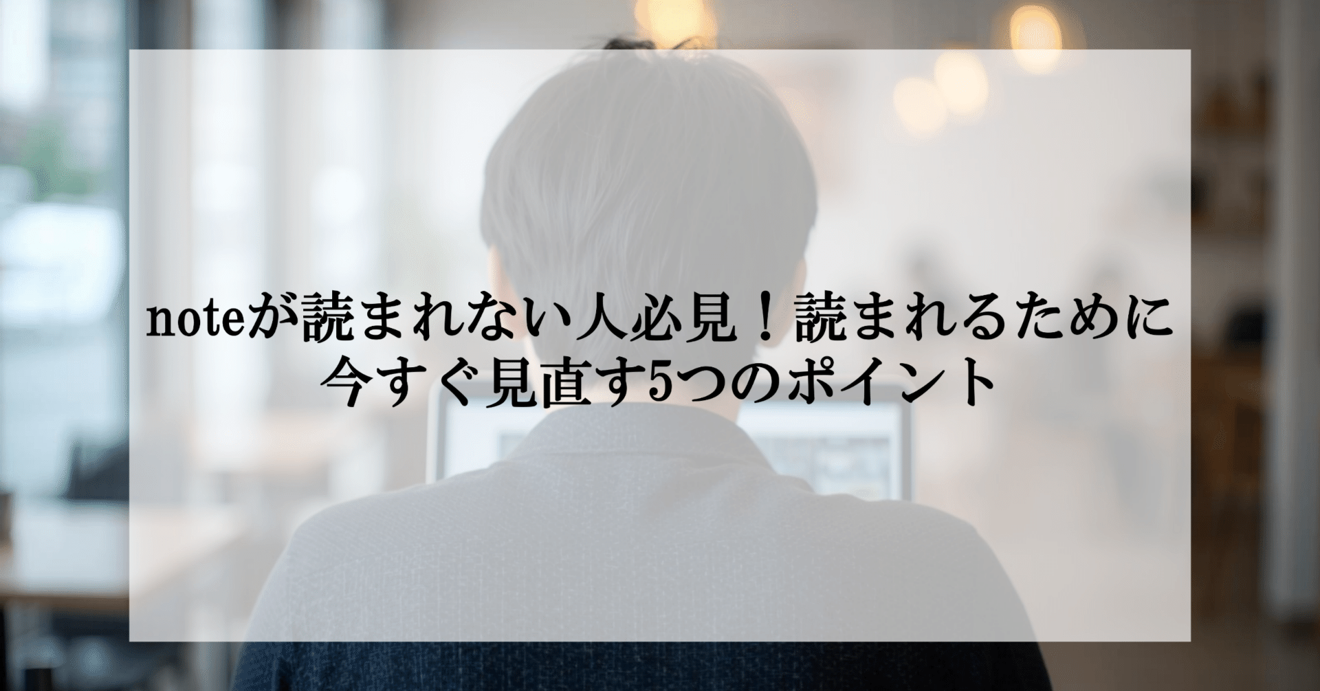 noteが読まれない人必見！読まれるために今すぐ見直す5つのポイント
