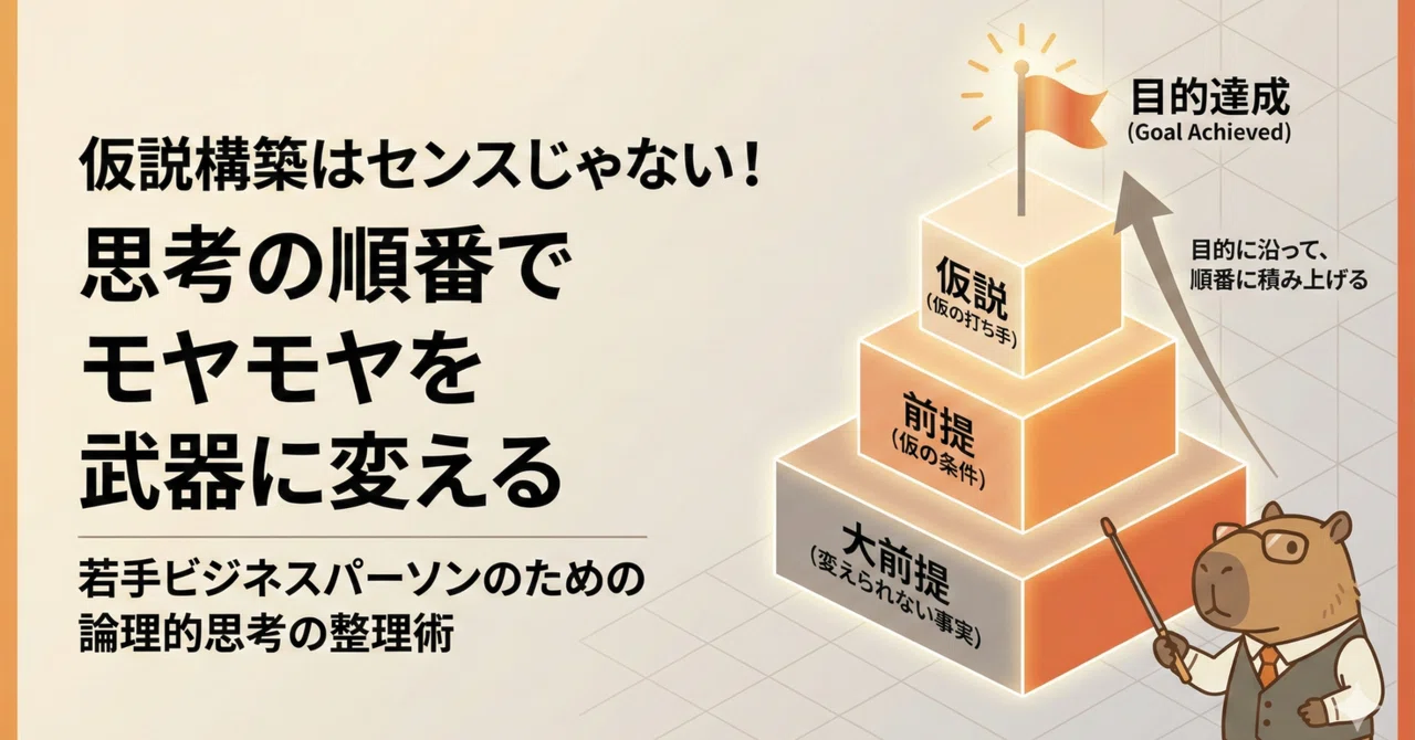 仮説構築をシンプルに考える(大前提→前提→仮説)|カピバラさんは仕事の悩みを武器にする