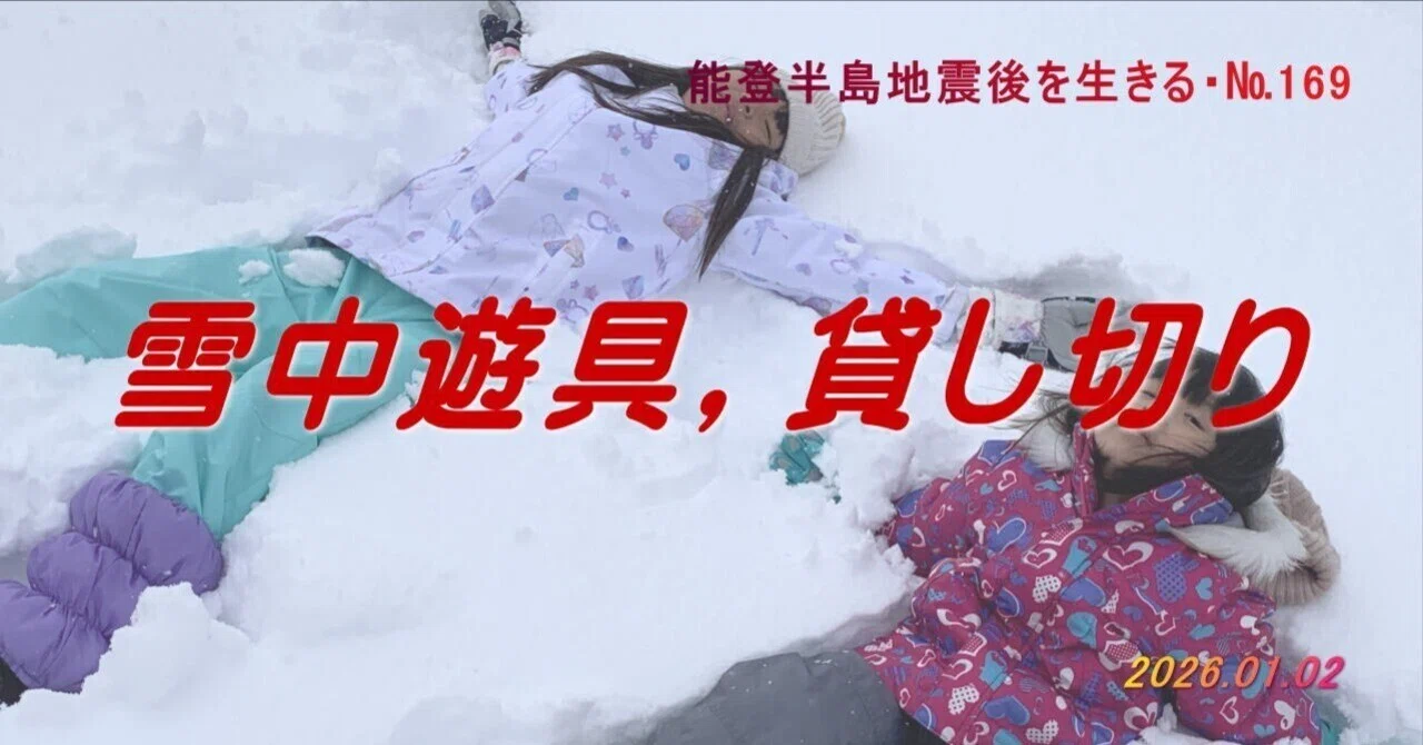 雪中遊具，貸し切り」能登半島地震後を生きる・№169（2026/01/02