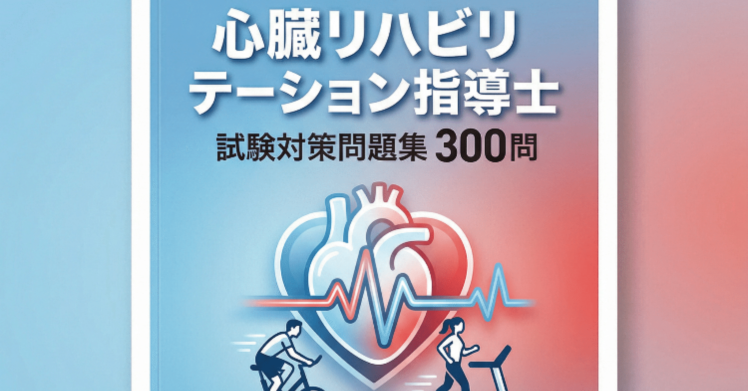 心臓リハビリテーション指導士】試験対策問題集300問 解答解説付き