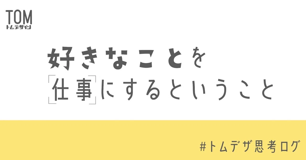 好きな事を仕事にするということ｜TOM Design｜トム