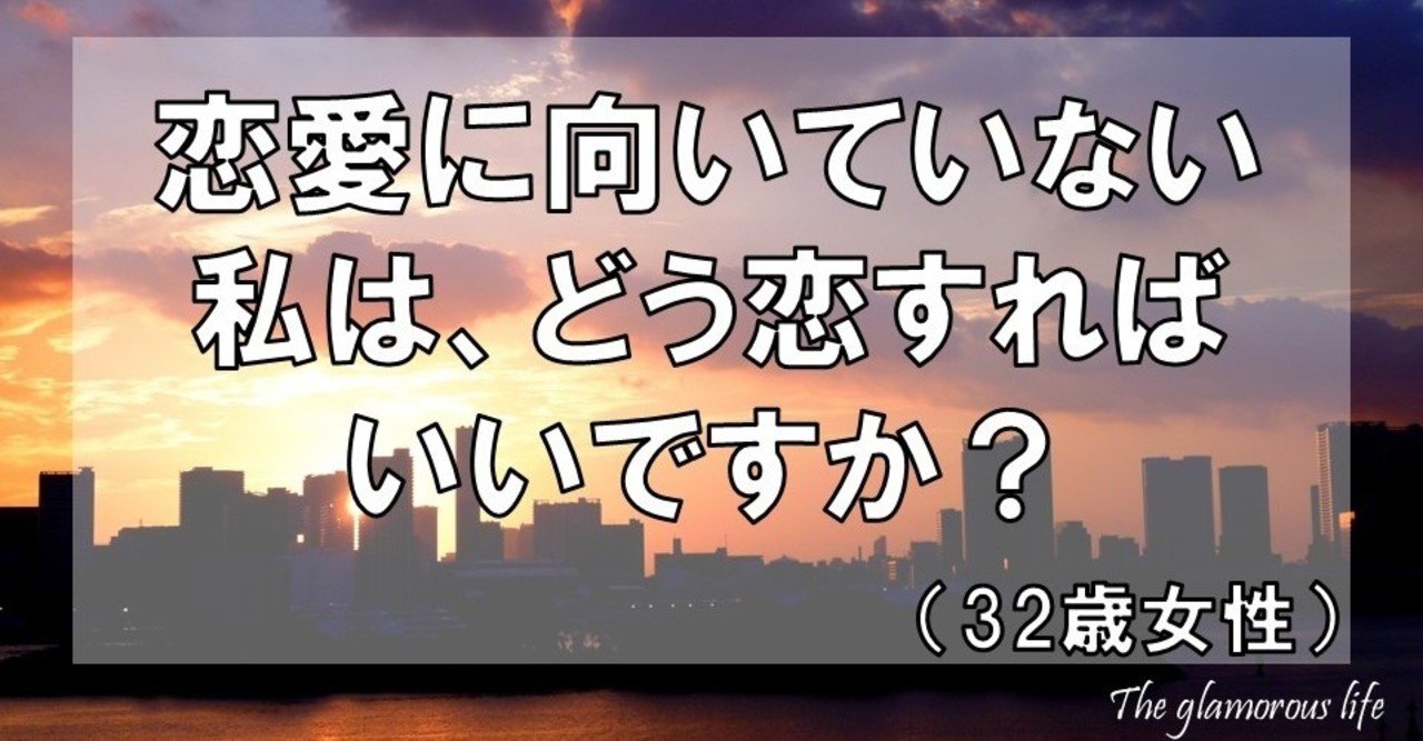 恋愛に向いていない私は どう恋すればいいですか 32歳女性 グラマラス ライフ By リンダ Note
