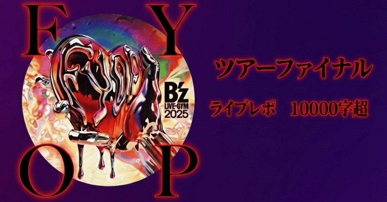Liveレポ#1 B'z LIVE-GYM 2025-FYOP-ツアーファイナル 10000字超 後半