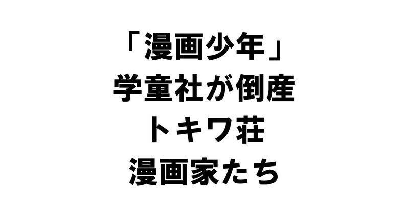 漫画少年の学童社が倒産したときのトキワ荘の漫画家たち 赤塚不二夫 寺田ヒロオ 石ノ森章太郎 手塚治虫 りゅういち 出版社へのクモの糸 必ず夢を掴ませる男 上原龍一 Note