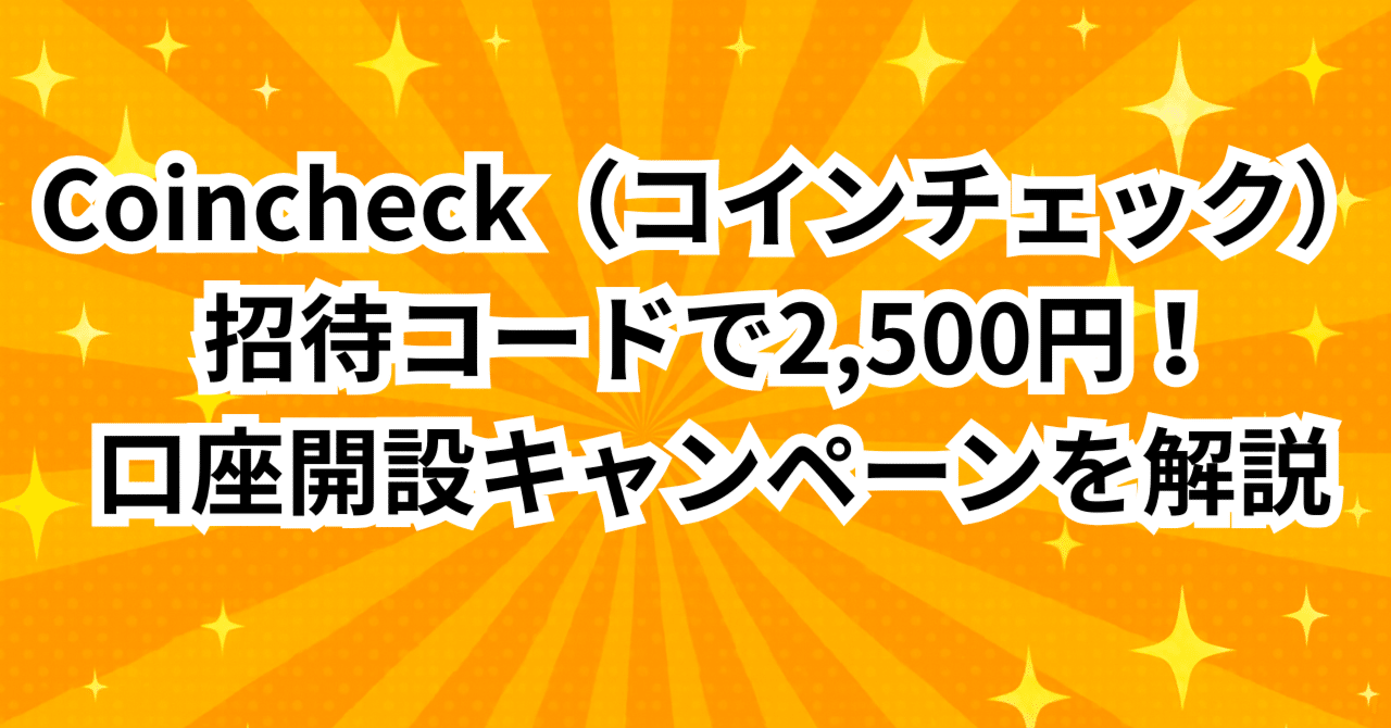 Coincheck（コインチェック）招待コードで2,500円！口座開設キャンペーンを解説｜招待コード・紹介キャンペーン