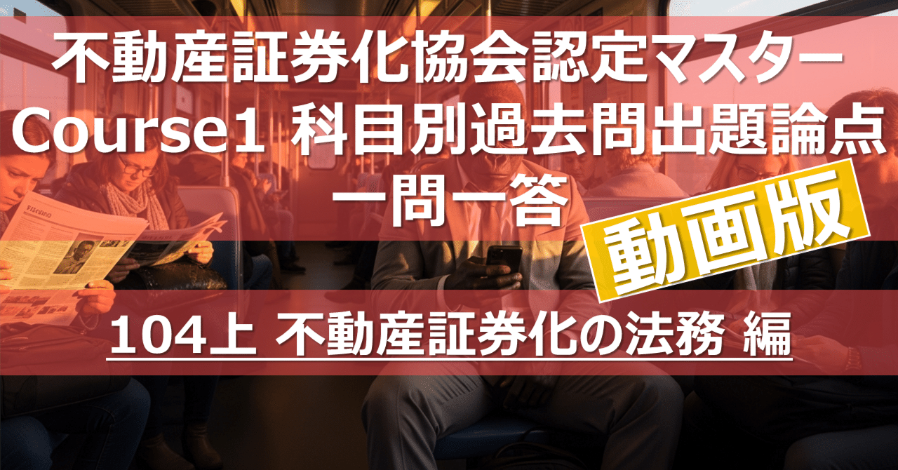 動画版》【104上 不動産証券化の法務 編】不動産証券化協会認定