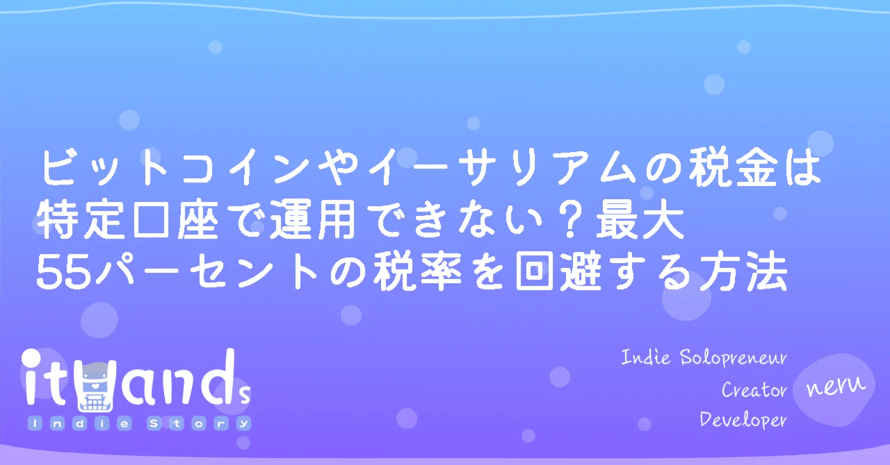 ビットコインの税金は特定口座で運用できない？最大55パーセントの税率を回避する方法｜ithands(投資)