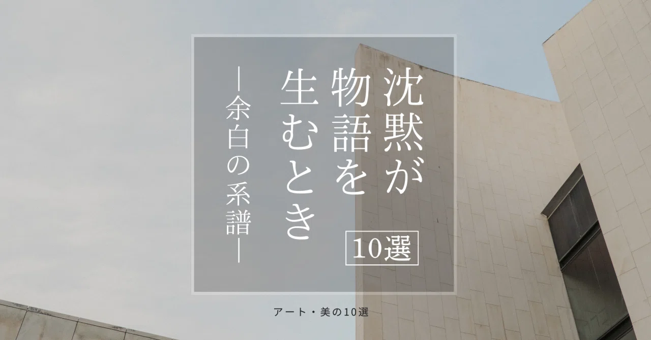 沈黙が物語を生むとき 10選 ─ 余白の系譜 ─｜芝田真一