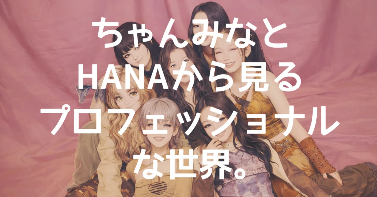 ちゃんみなとHANAから見るプロフェッショナルな世界