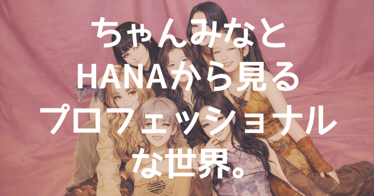 ちゃんみなとHANAから見るプロフェッショナルな世界