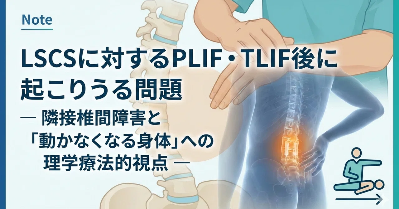 Note For Post Lscs LSCSに対するPLIF・TLIF後に起こりうる問題― 隣接椎間障害と「動かなくなる身体」への理学療法的視点 ―|ふじわら