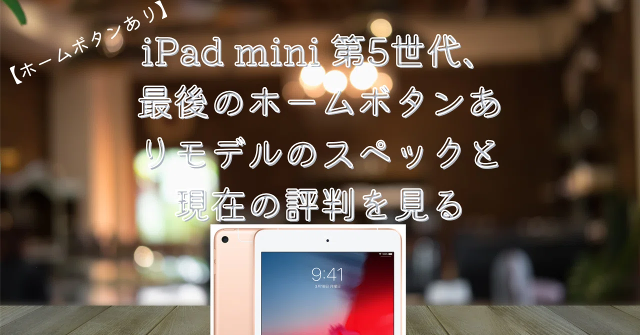 ホームボタンあり】iPad mini 第5世代、最後のホームボタンありモデル