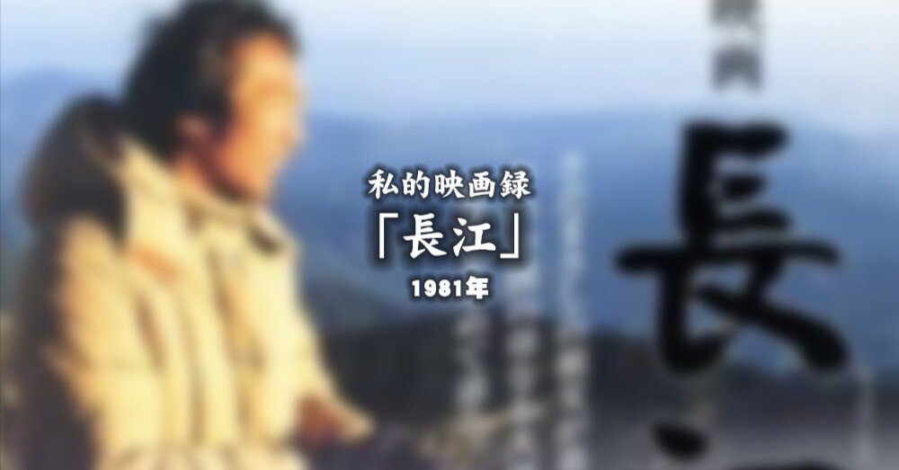 私的映画録…「長江」 1981年 [映画感想文]｜u-taro