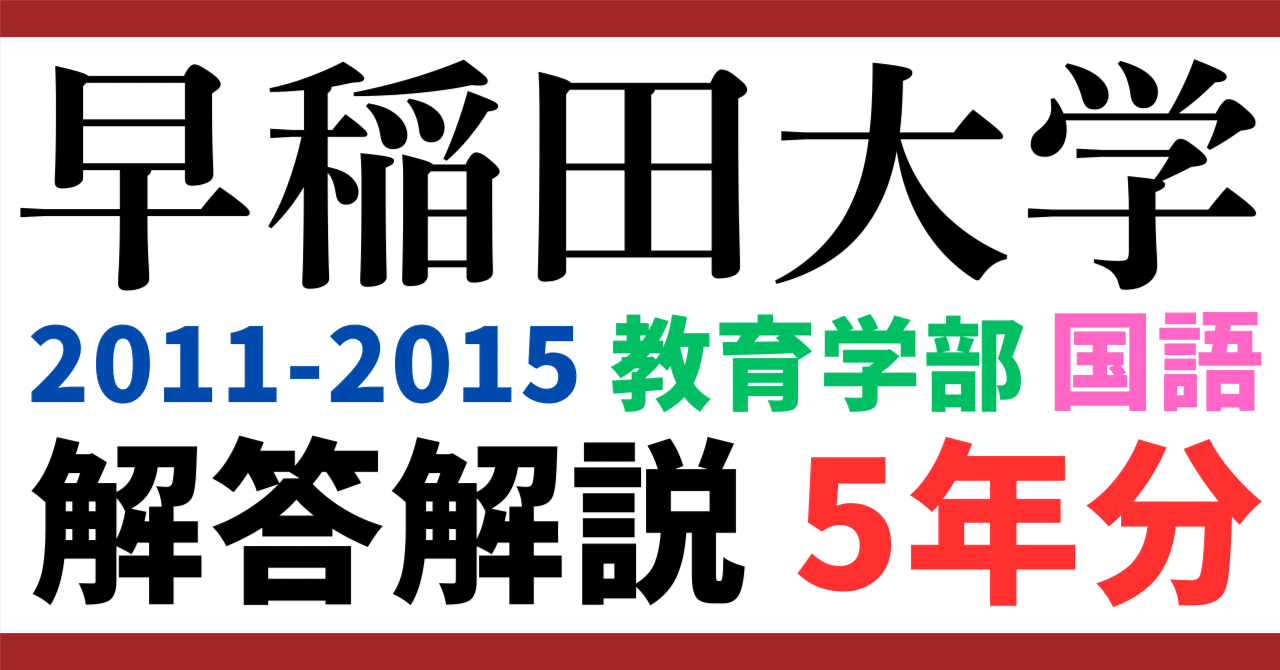 5年分】2011-2015年度｜早稲田大学｜教育学部｜国語｜最強の解答解説