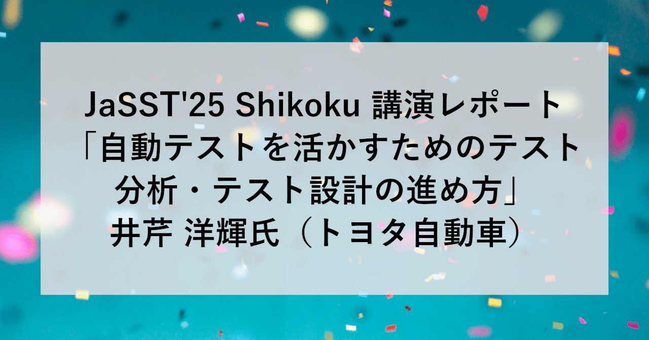 JaSST'25 Shikoku 講演レポート「自動テストを活かすためのテスト分析・テスト設計の進め方」井芹 洋輝氏（トヨタ自動車） | SHIFT Group 技術ブログ