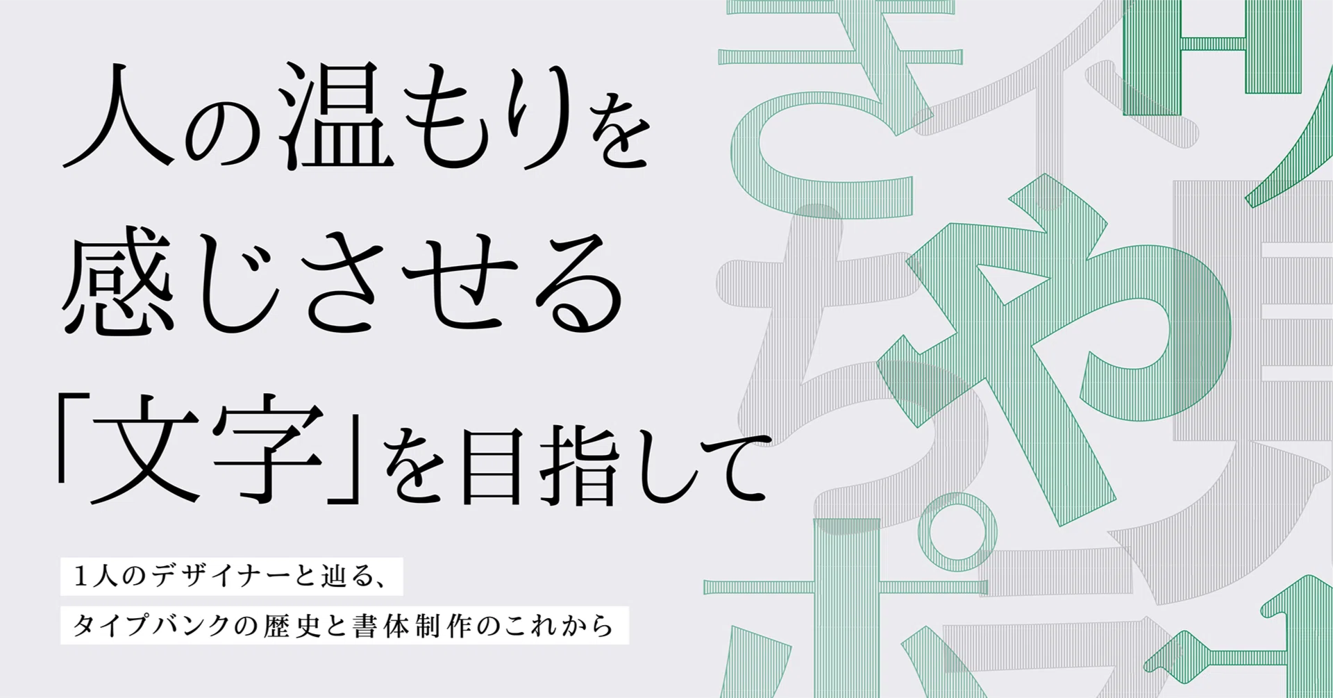 人の温もりを感じさせる「文字」を目指して〜1人のデザイナーと辿る