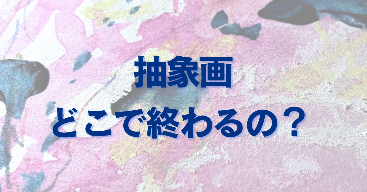 抽象画は、どこでやめたらいいのか｜きのしたかおり|抽象画