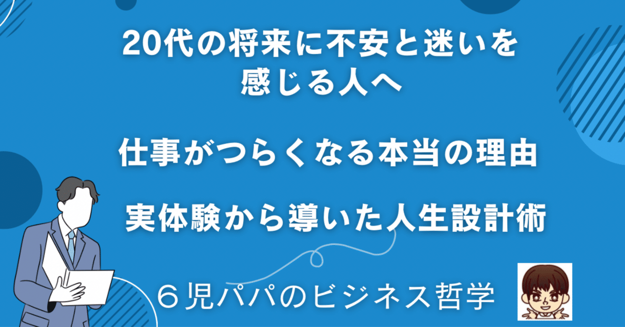 4:20代の将来に不安と迷いを感じる人へ| 仕事がつらくなる本当の理由| 実体験から導いた人生設計術|６児パパのビジネス哲学｜6児パパ
