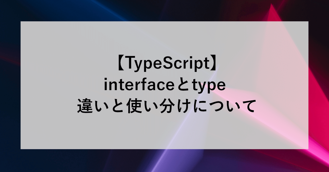 【TypeScript】interfaceとtype 違いと使い分けについて