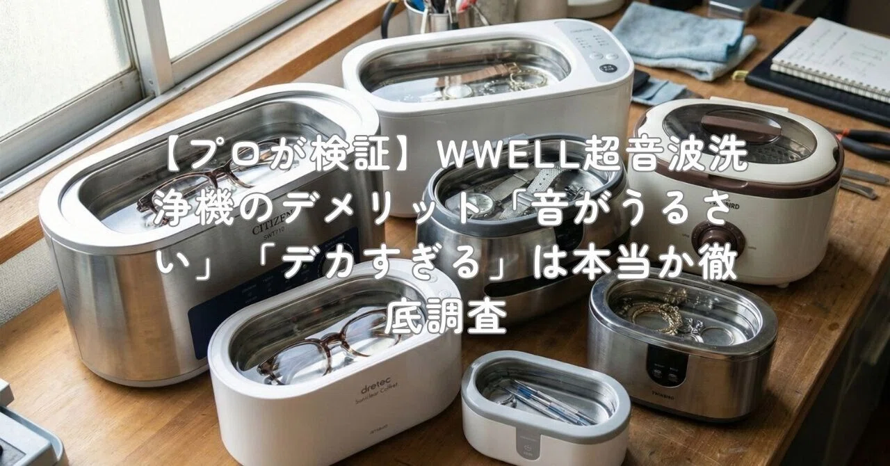 プロが検証】WWELL超音波洗浄機のデメリット「音がうるさい」「デカ