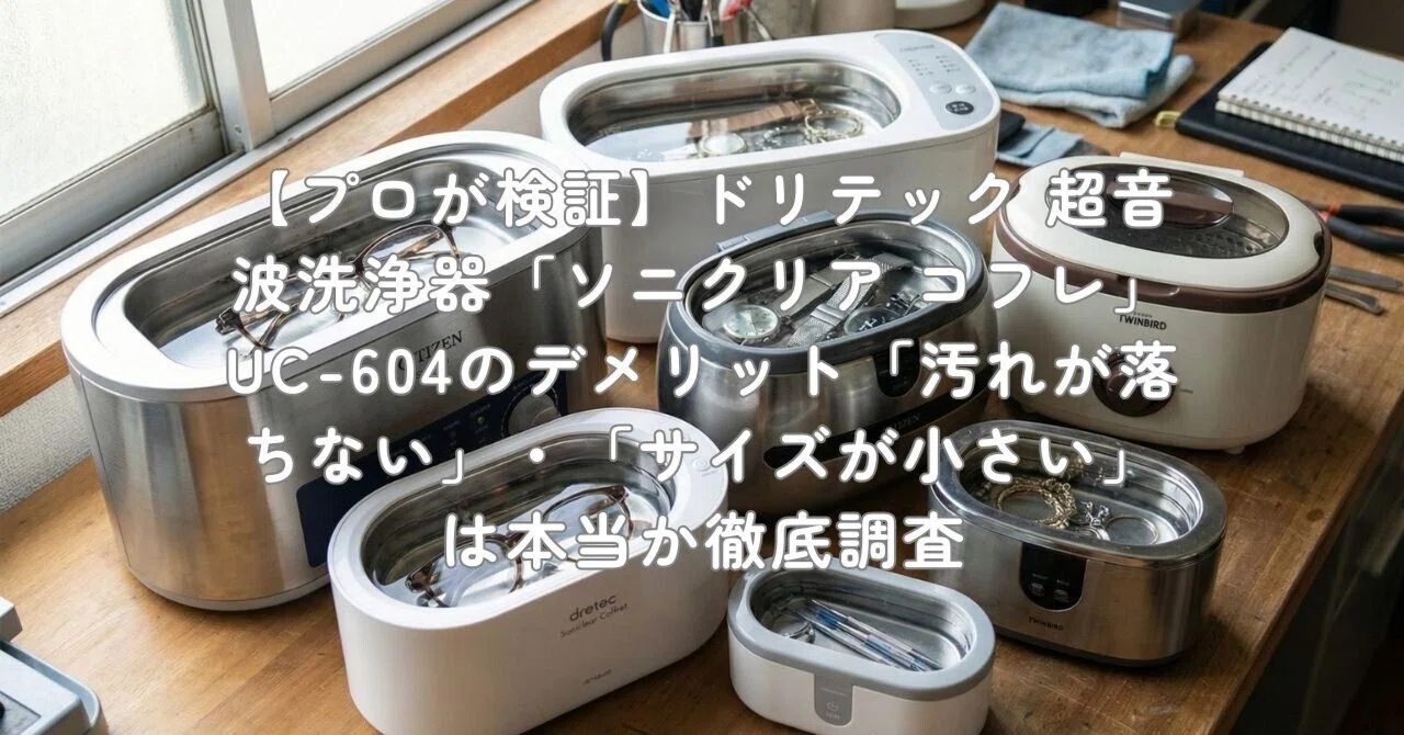 プロが検証】ドリテック 超音波洗浄器「ソニクリア コフレ」UC-604の プロが検証】ドリテック 超音波洗浄器「ソニクリア コフレ」UC-604の
