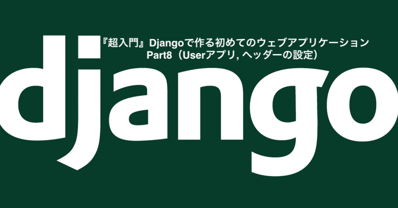 『超入門』Djangoで作る初めてのウェブアプリケーション Part8（Userアプリ, ヘッダーの設定）