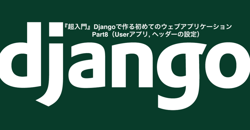 超入門 Djangoで作る初めてのウェブアプリケーション Part8 Userアプリ ヘッダーの設定 Taku Note
