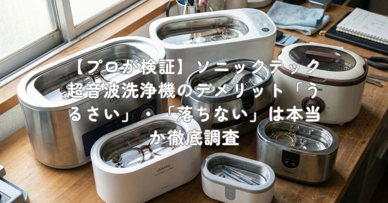 プロが検証】ソニックテック超音波洗浄機のデメリット「うるさい